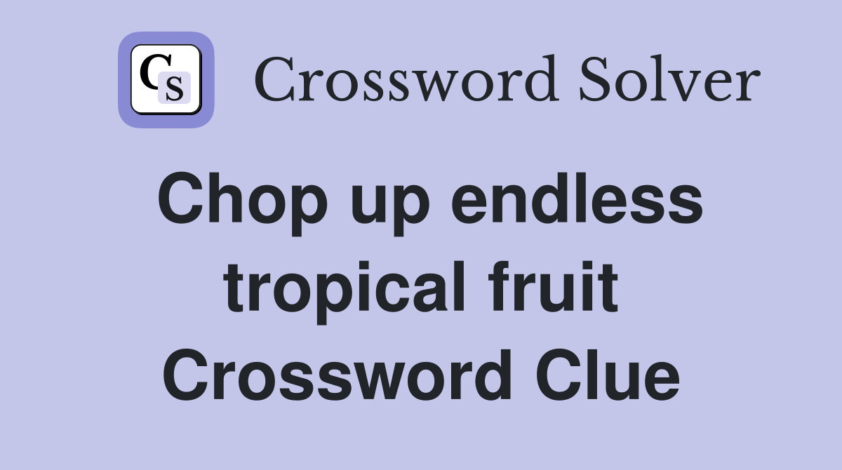 Chop up endless tropical fruit Crossword Clue