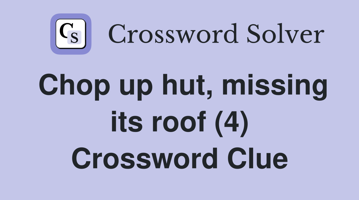 Chop up hut, missing its roof (4) Crossword Clue