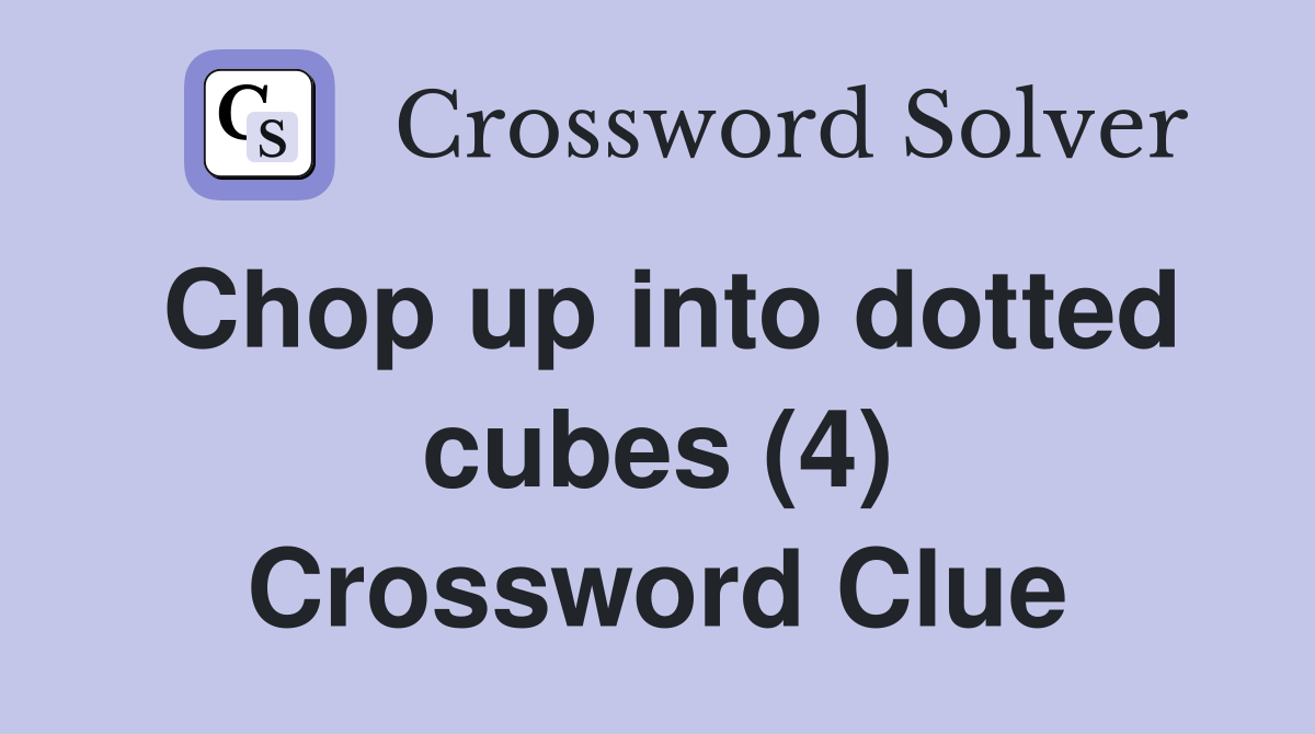 Chop up into dotted cubes (4) Crossword Clue