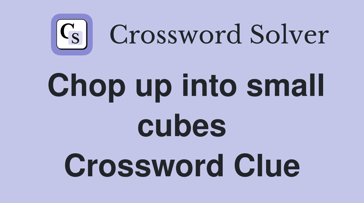 Chop up into small cubes Crossword Clue