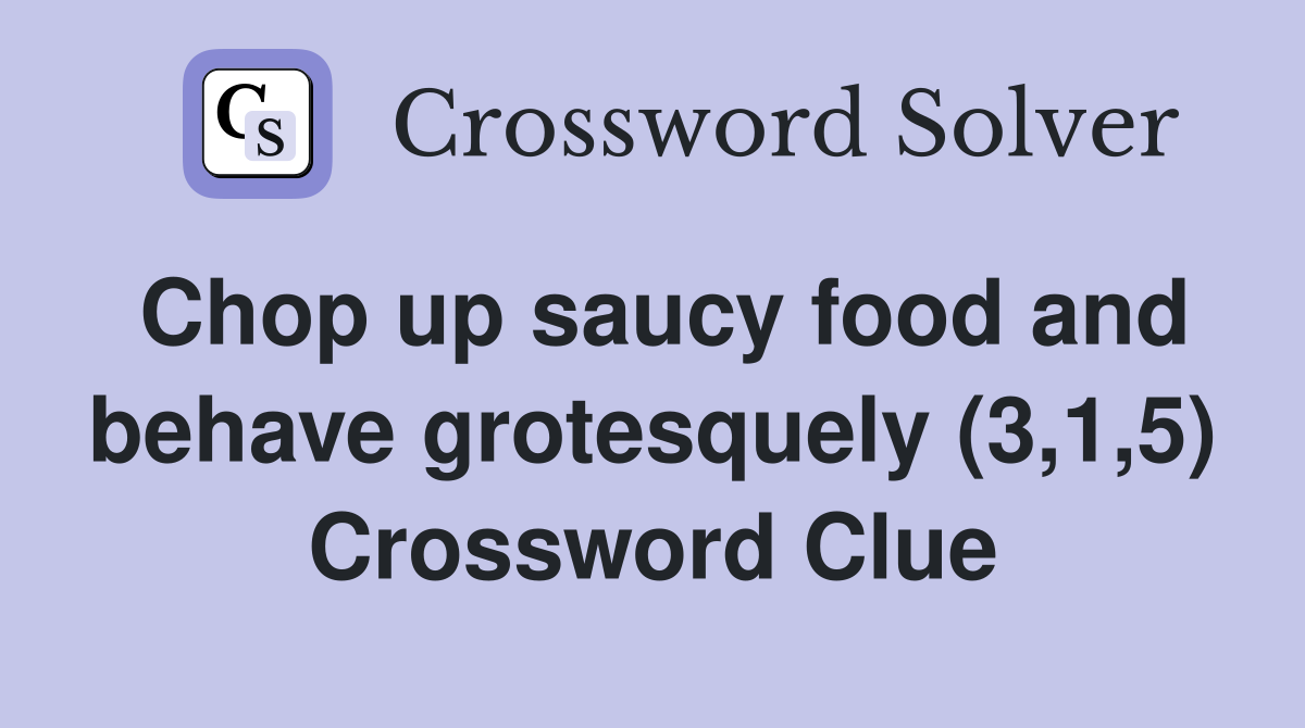 Chop up saucy food and behave grotesquely (3,1,5) Crossword Clue