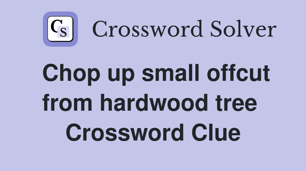 Chop up small offcut from hardwood tree  Crossword Clue