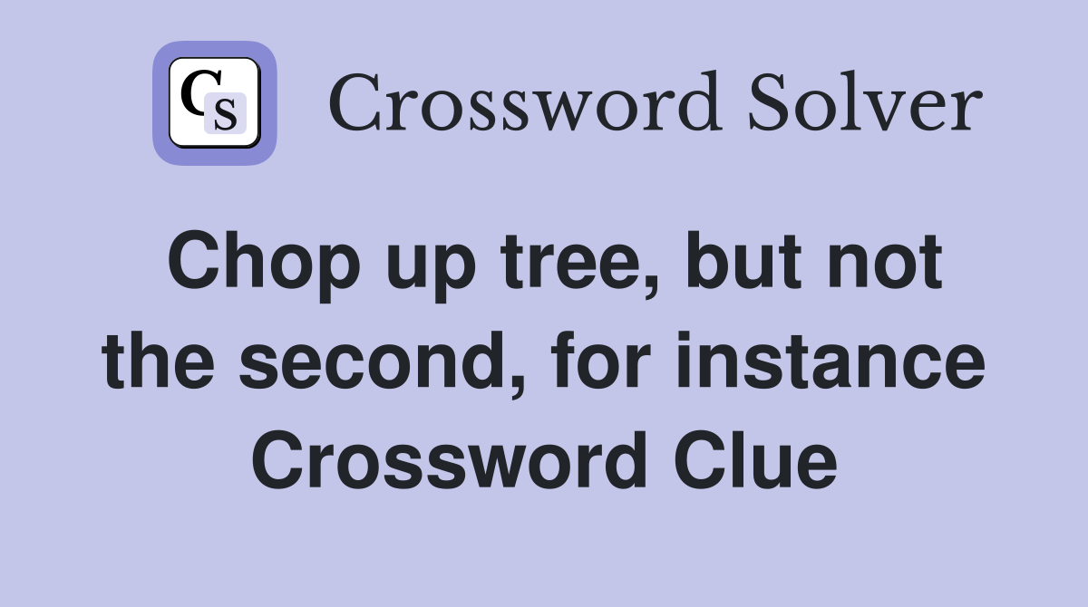 Chop up tree, but not the second, for instance Crossword Clue