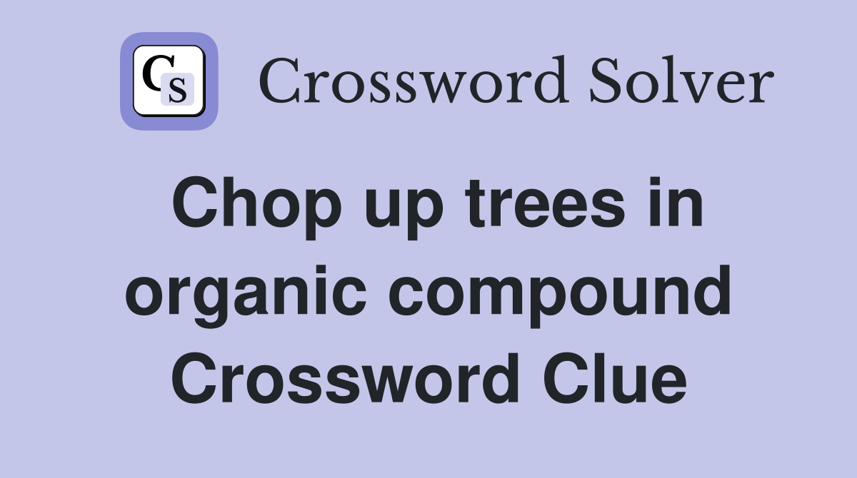 Chop up trees in organic compound Crossword Clue