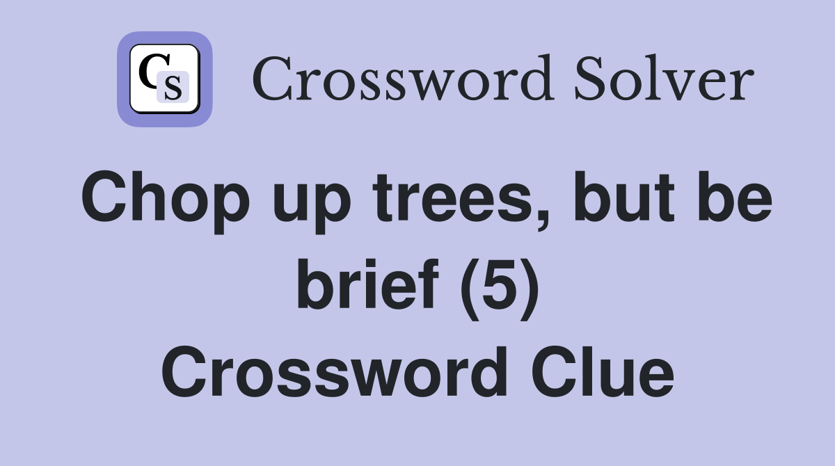 Chop up trees, but be brief (5) Crossword Clue