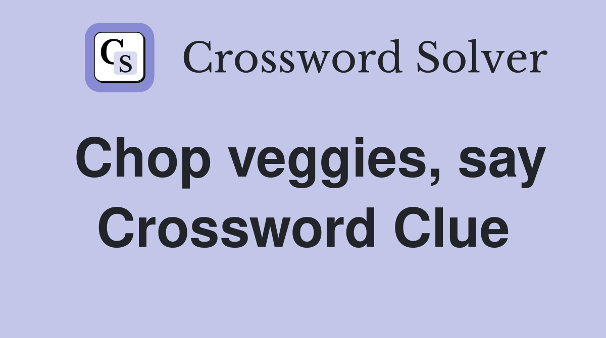 Chop veggies, say Crossword Clue