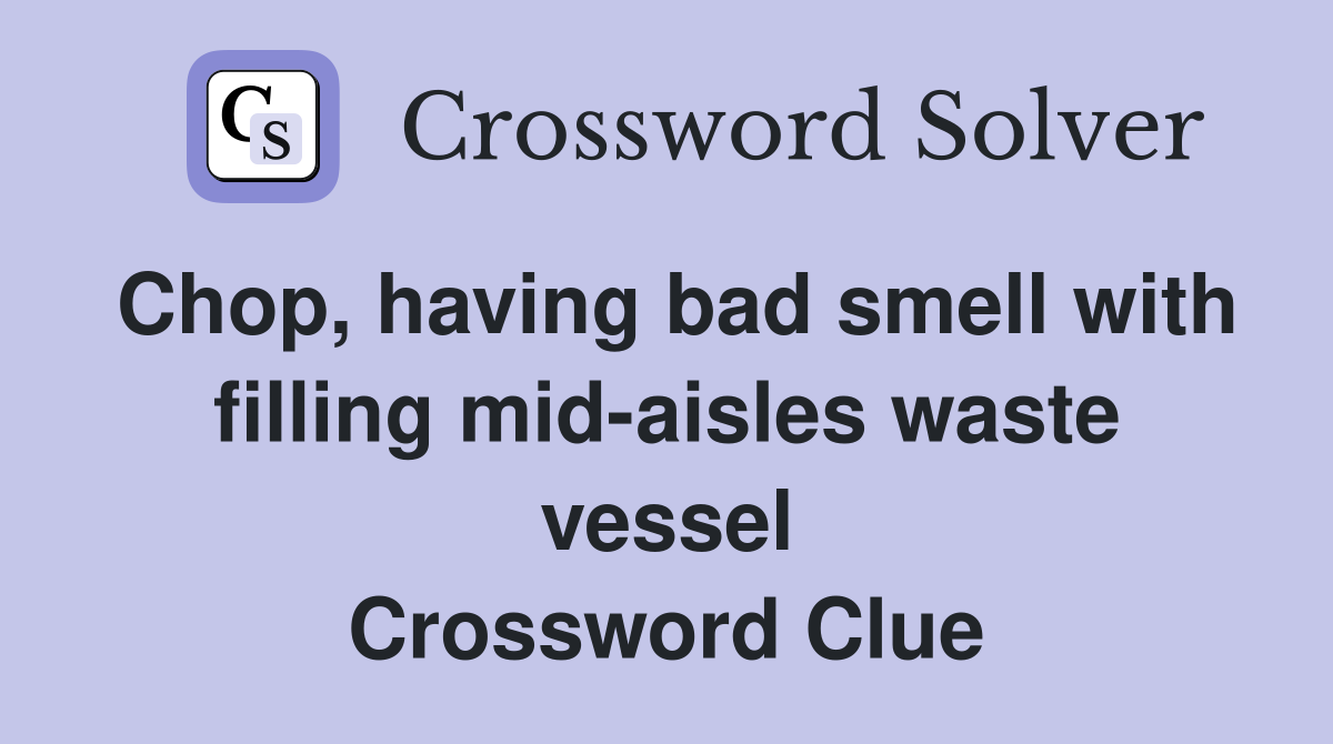 Chop, having bad smell with filling mid-aisles waste vessel Crossword Clue