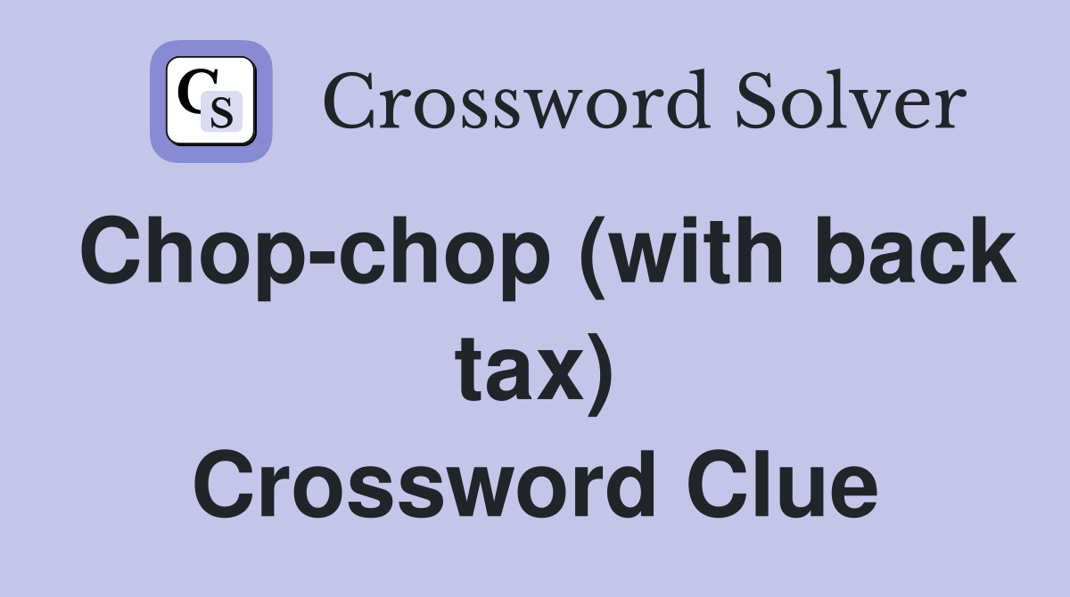 Chop-chop (with back tax) Crossword Clue