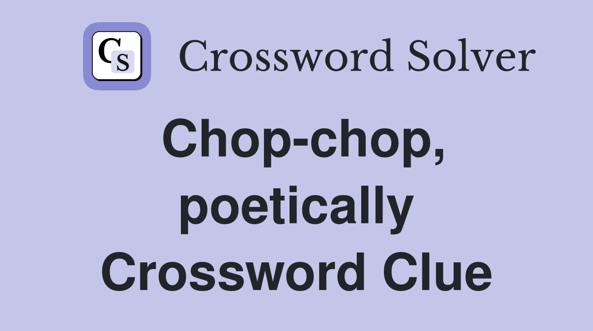 Chop-chop, poetically Crossword Clue