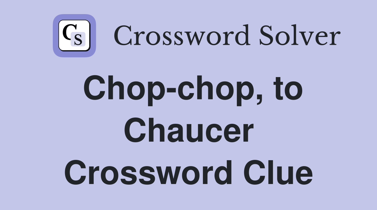 Chop-chop, to Chaucer Crossword Clue