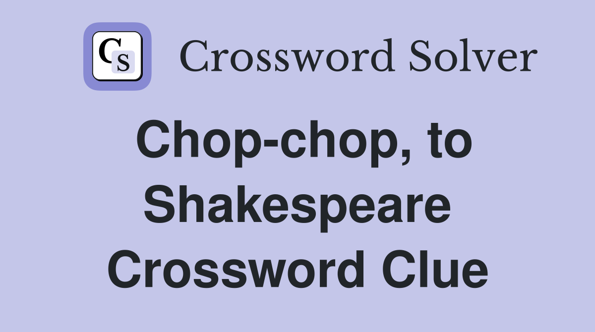 Chop-chop, to Shakespeare Crossword Clue