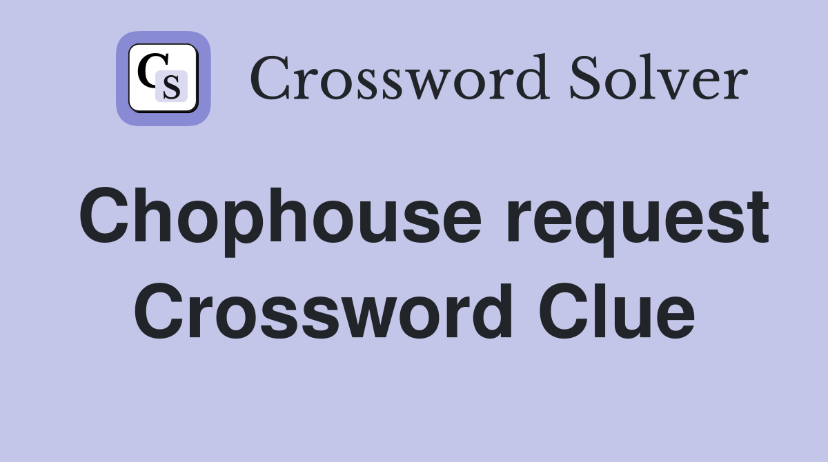 Chophouse request Crossword Clue