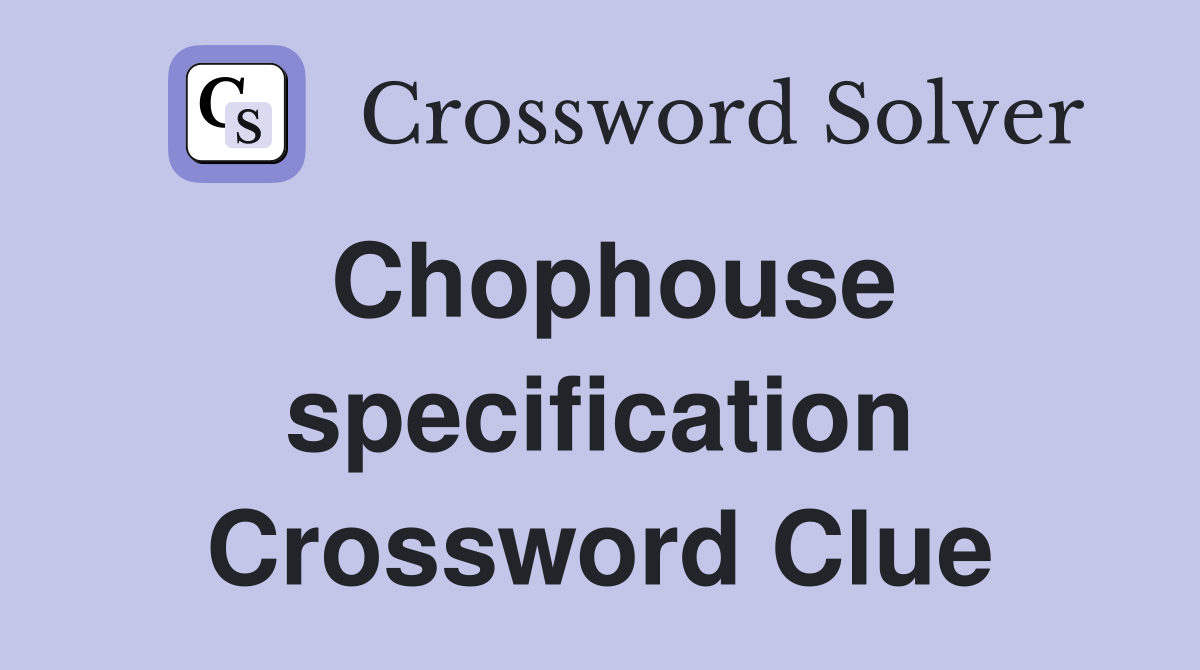 Chophouse specification Crossword Clue