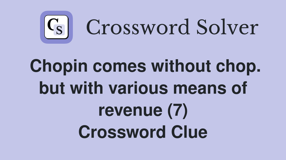 Chopin comes without chop. but with various means of revenue (7) Crossword Clue