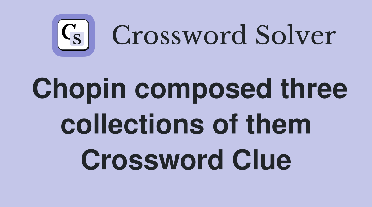 Chopin composed three collections of them Crossword Clue