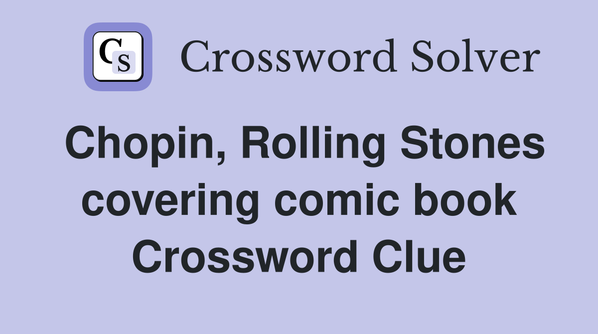 Chopin, Rolling Stones covering comic book Crossword Clue