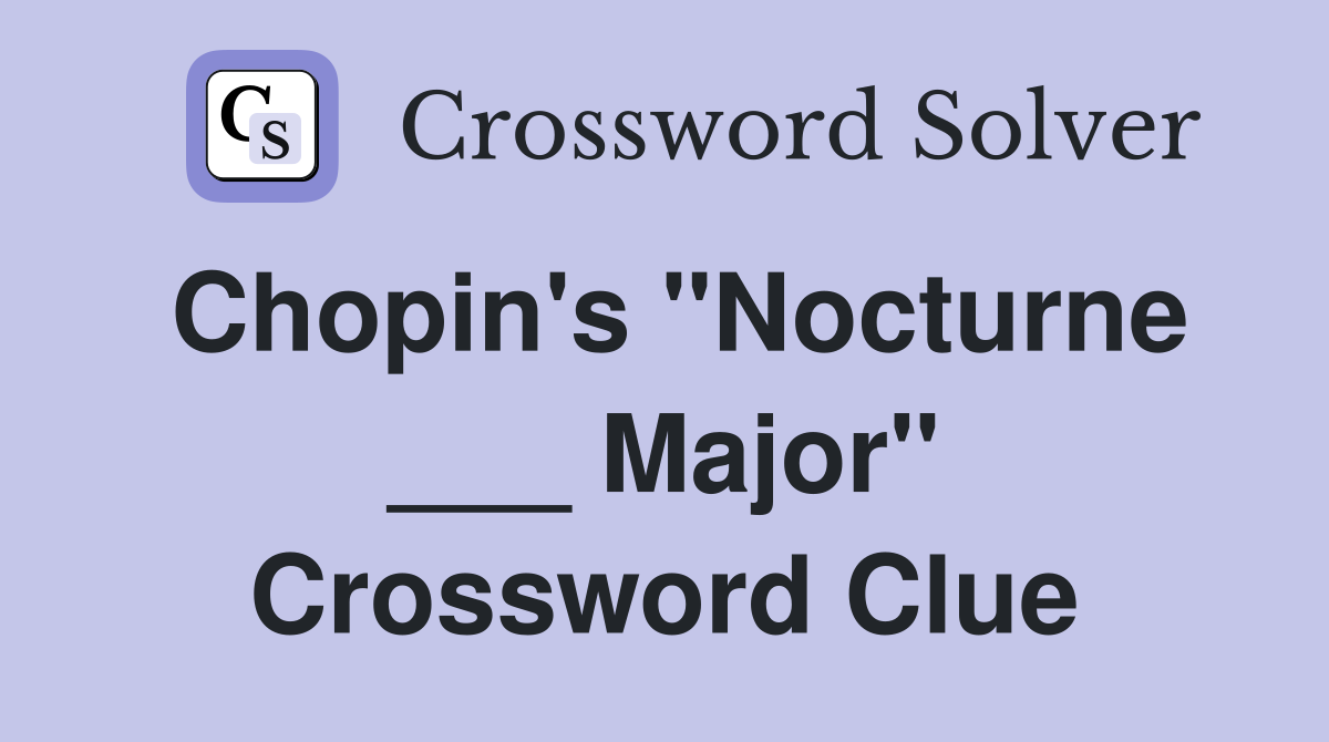 Chopin's "Nocturne ___ Major" Crossword Clue