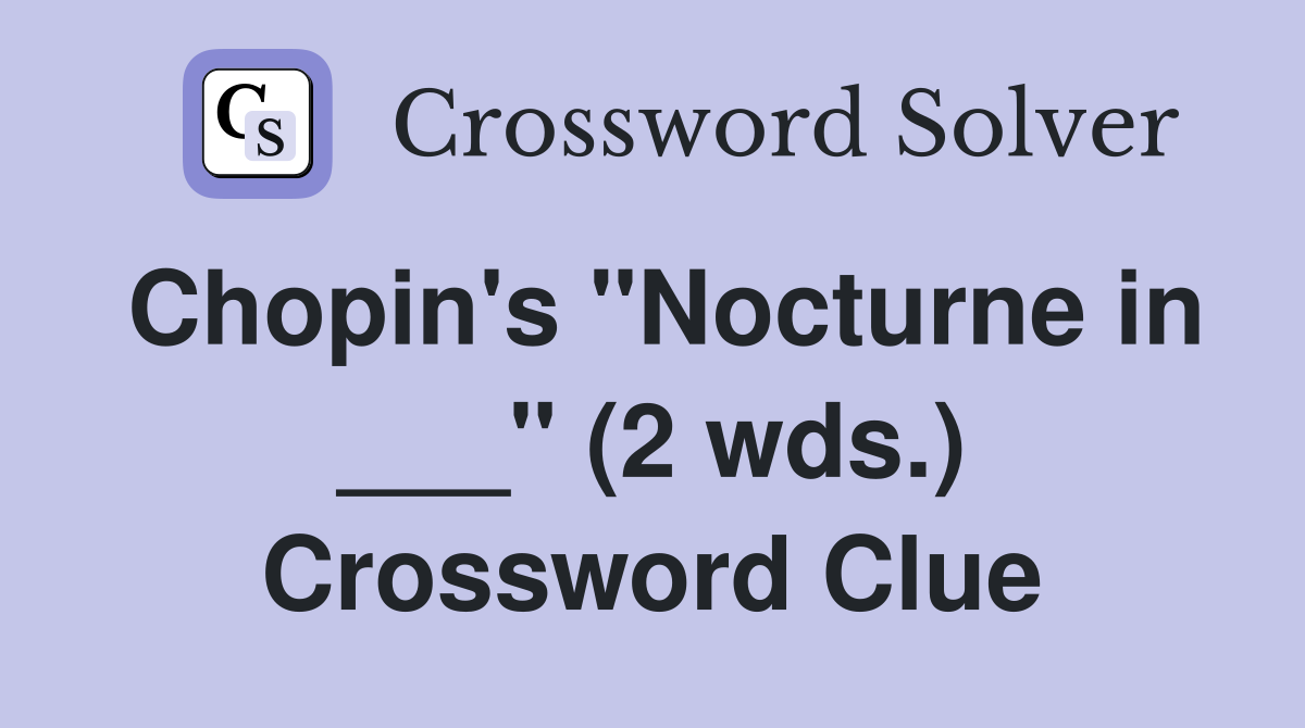 Chopin's "Nocturne in ___" (2 wds.) Crossword Clue