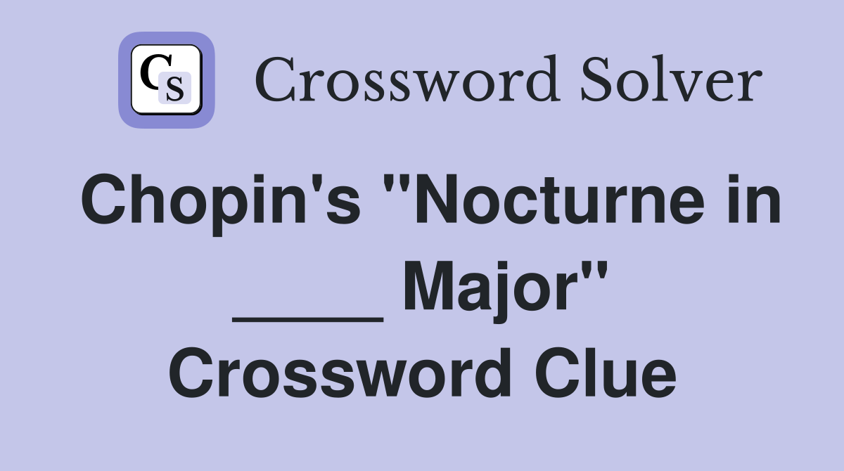 Chopin's "Nocturne in ____ Major" Crossword Clue