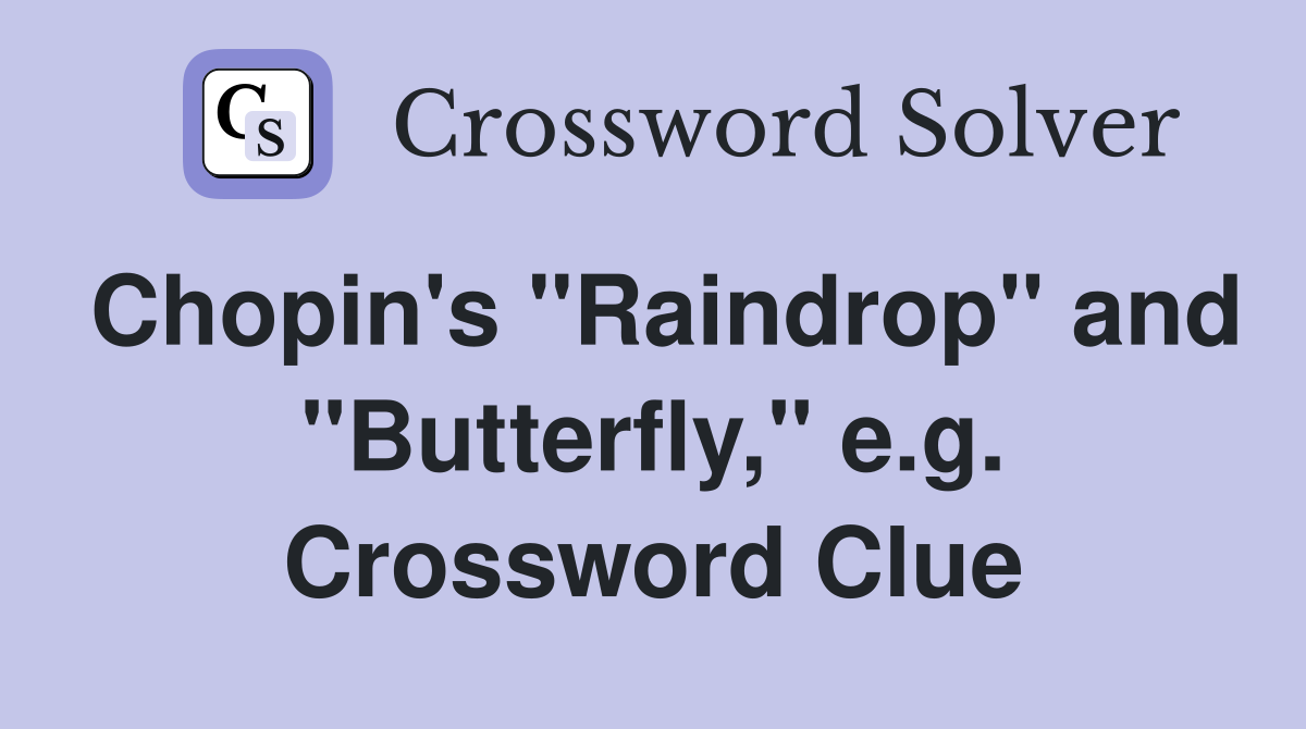 Chopin's "Raindrop" and "Butterfly," e.g. Crossword Clue