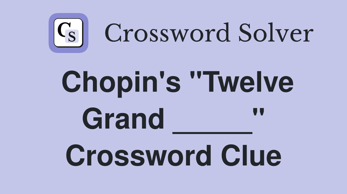 Chopin's "Twelve Grand _____" Crossword Clue