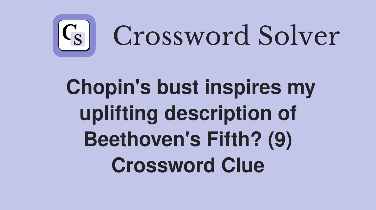 Chopin's bust inspires my uplifting description of Beethoven's Fifth? (9) Crossword Clue