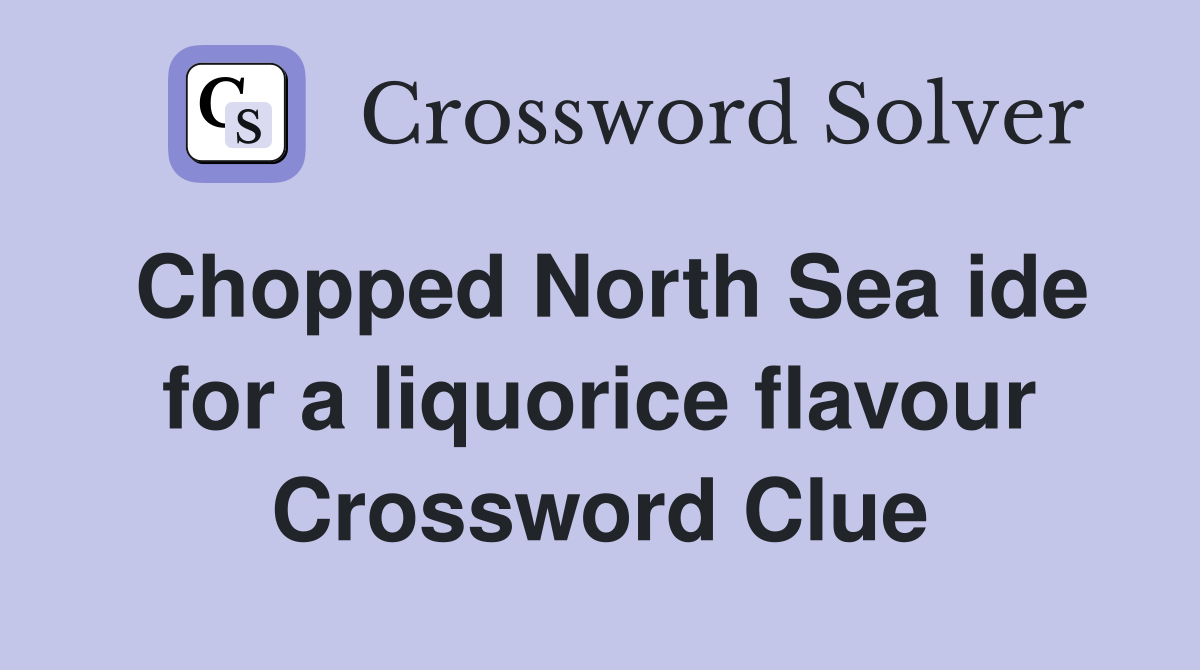 Chopped North Sea ide for a liquorice flavour Crossword Clue