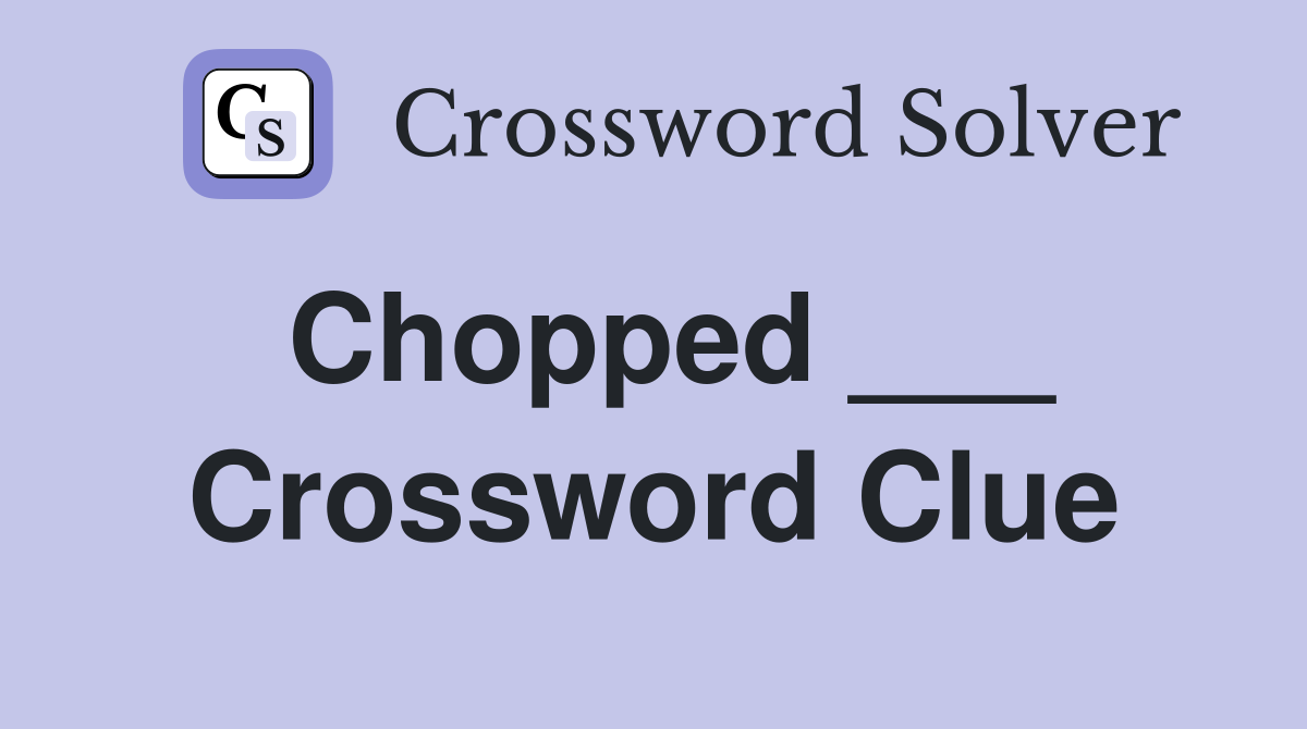 Chopped ___ Crossword Clue