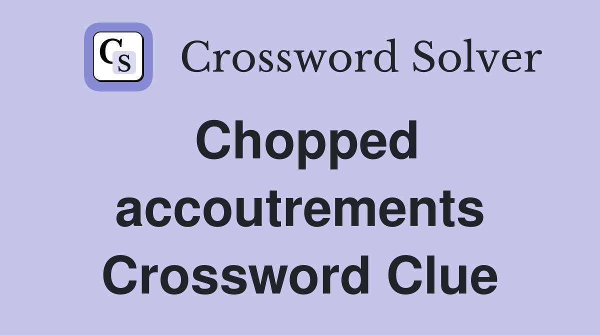 Chopped accoutrements Crossword Clue