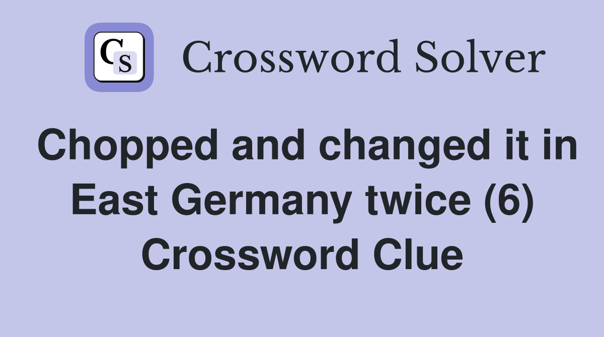 Chopped and changed it in East Germany twice (6) Crossword Clue