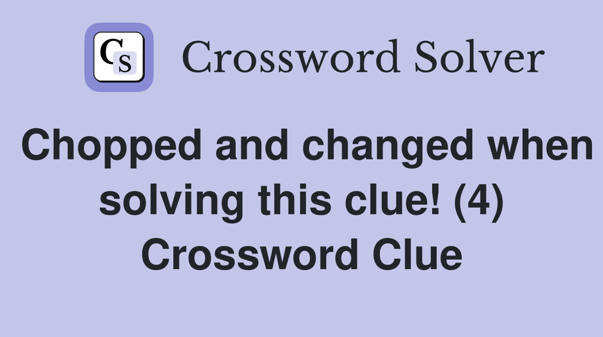 Chopped and changed when solving this clue! (4) Crossword Clue