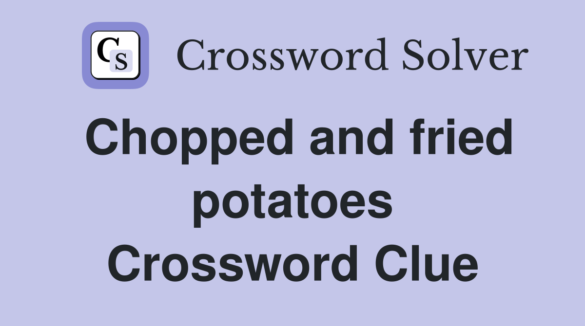 Chopped and fried potatoes Crossword Clue