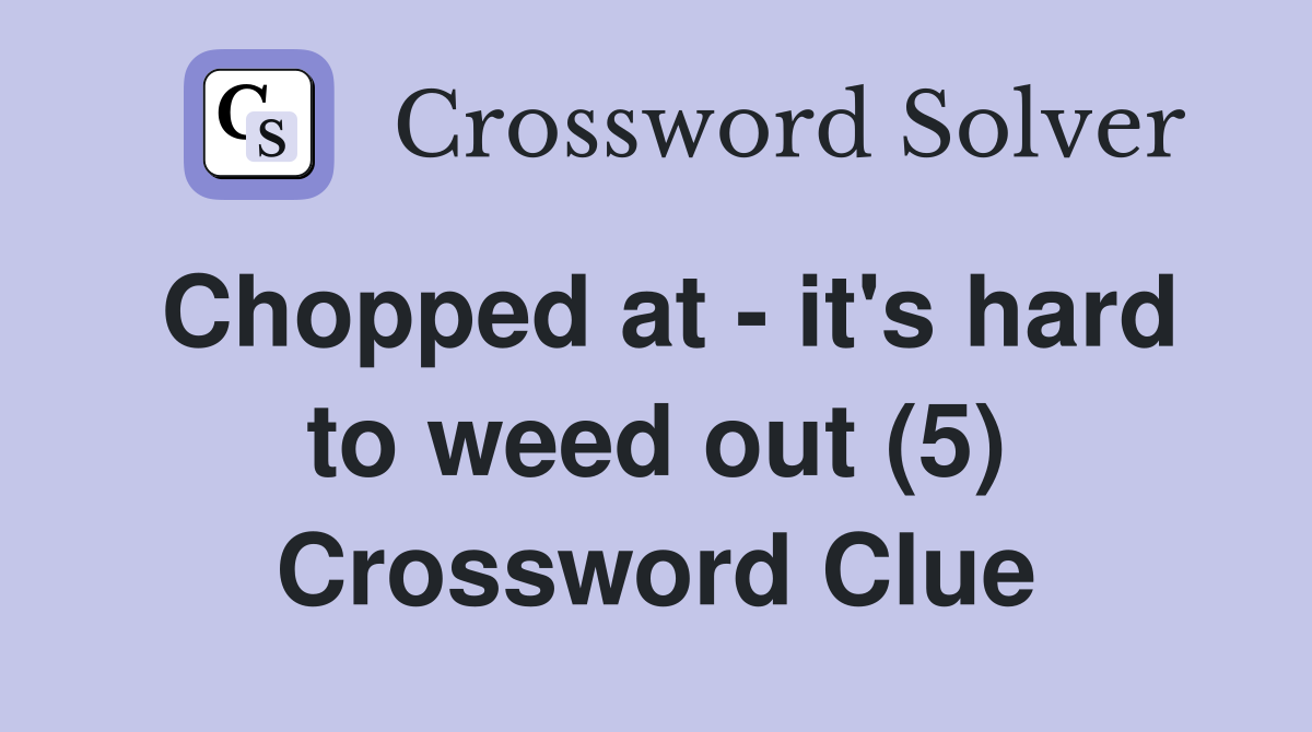 Chopped at - it's hard to weed out (5) Crossword Clue
