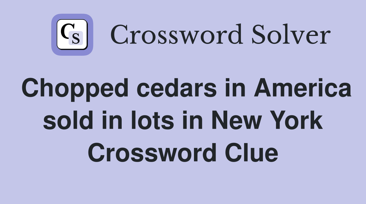 Chopped cedars in America sold in lots in New York Crossword Clue