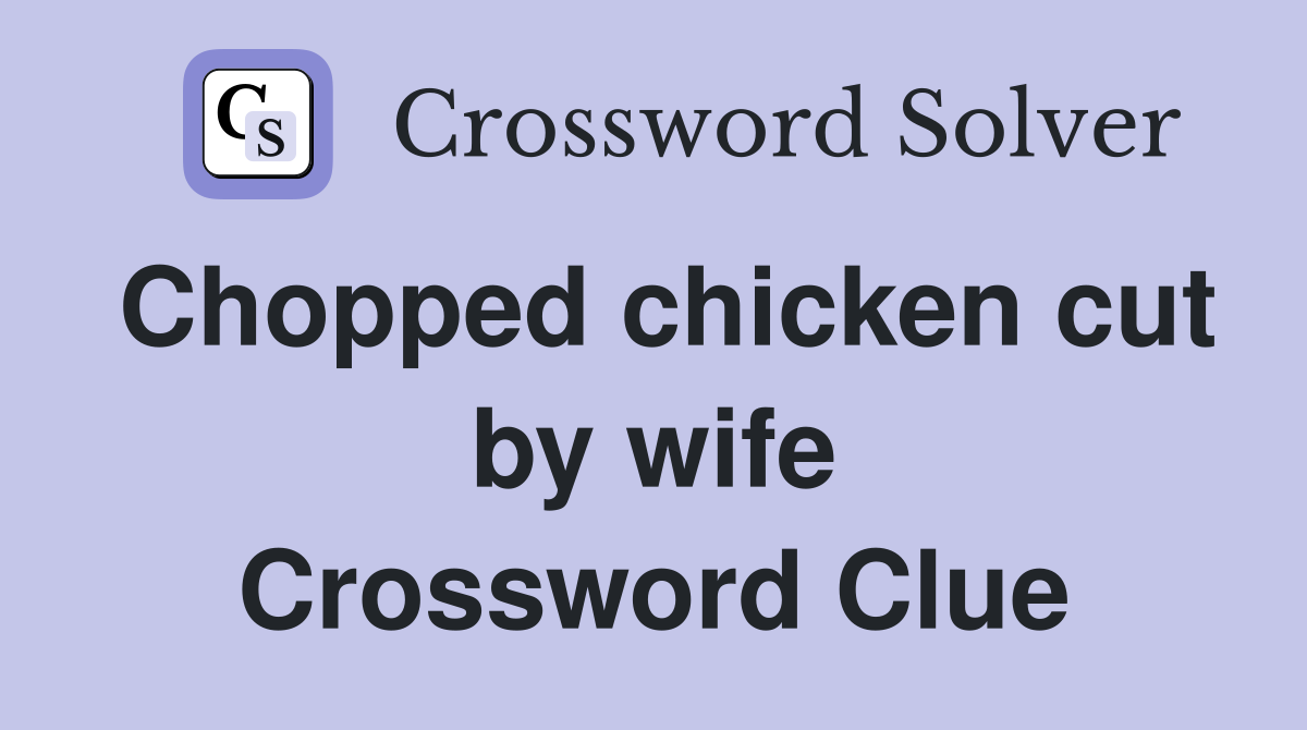 Chopped chicken cut by wife Crossword Clue