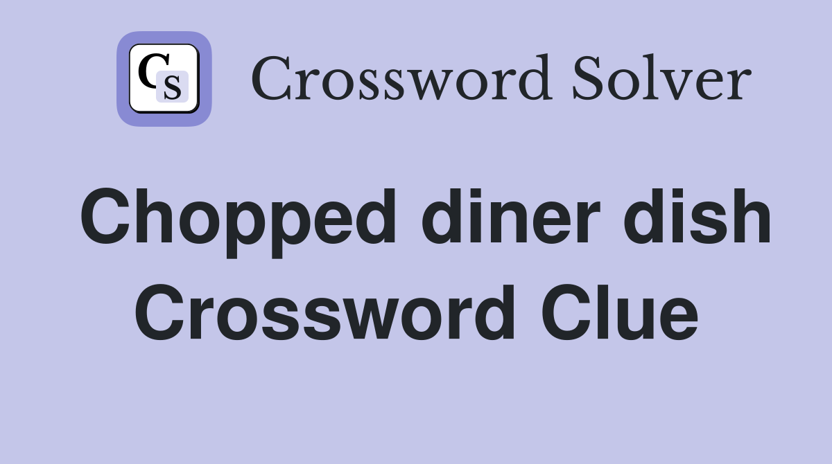 Chopped diner dish Crossword Clue