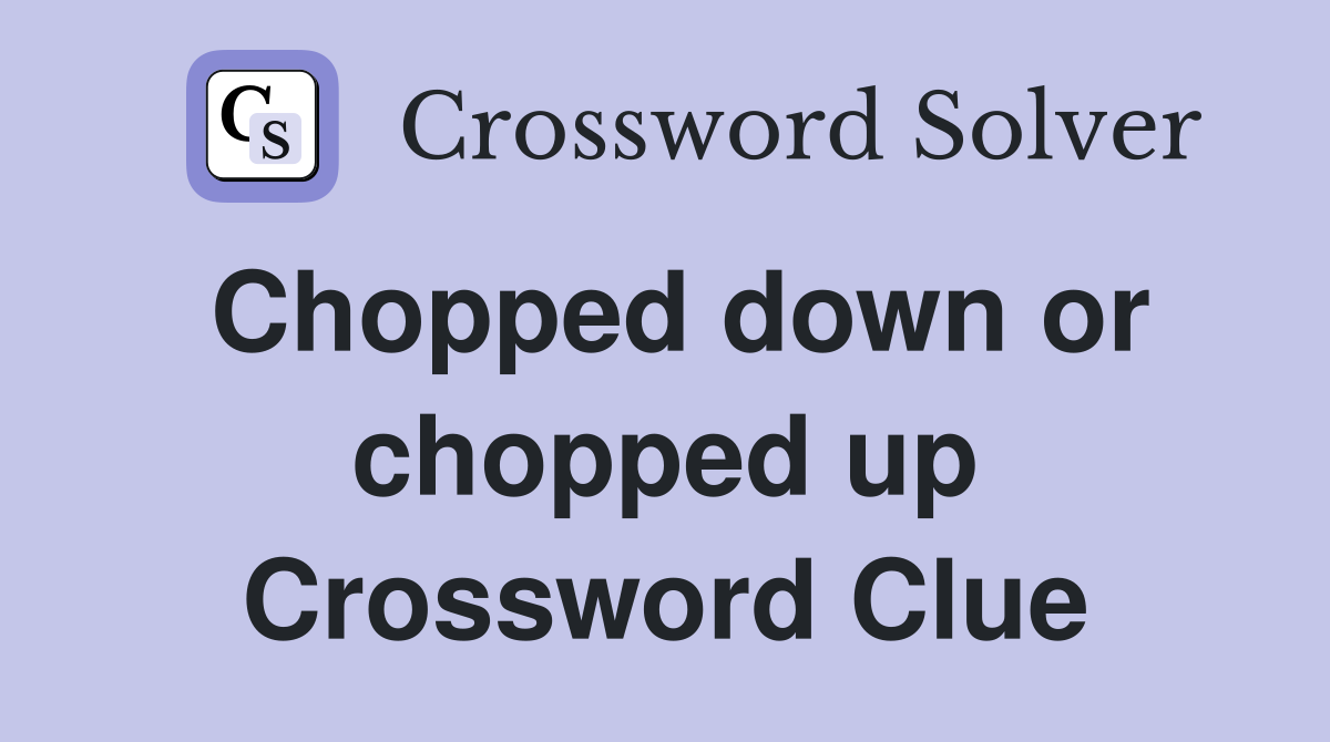 Chopped down or chopped up Crossword Clue