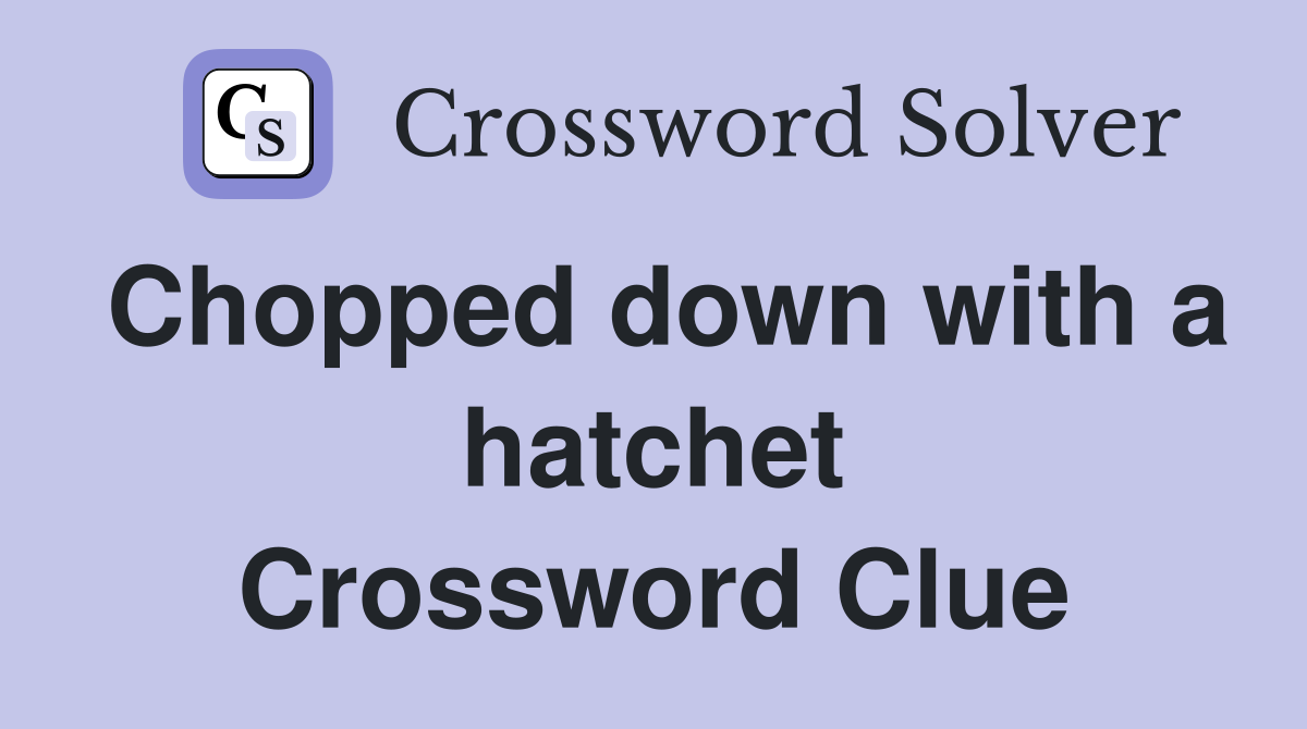 Chopped down with a hatchet Crossword Clue