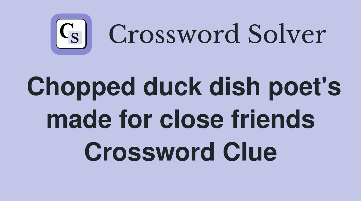 Chopped duck dish poet's made for close friends Crossword Clue