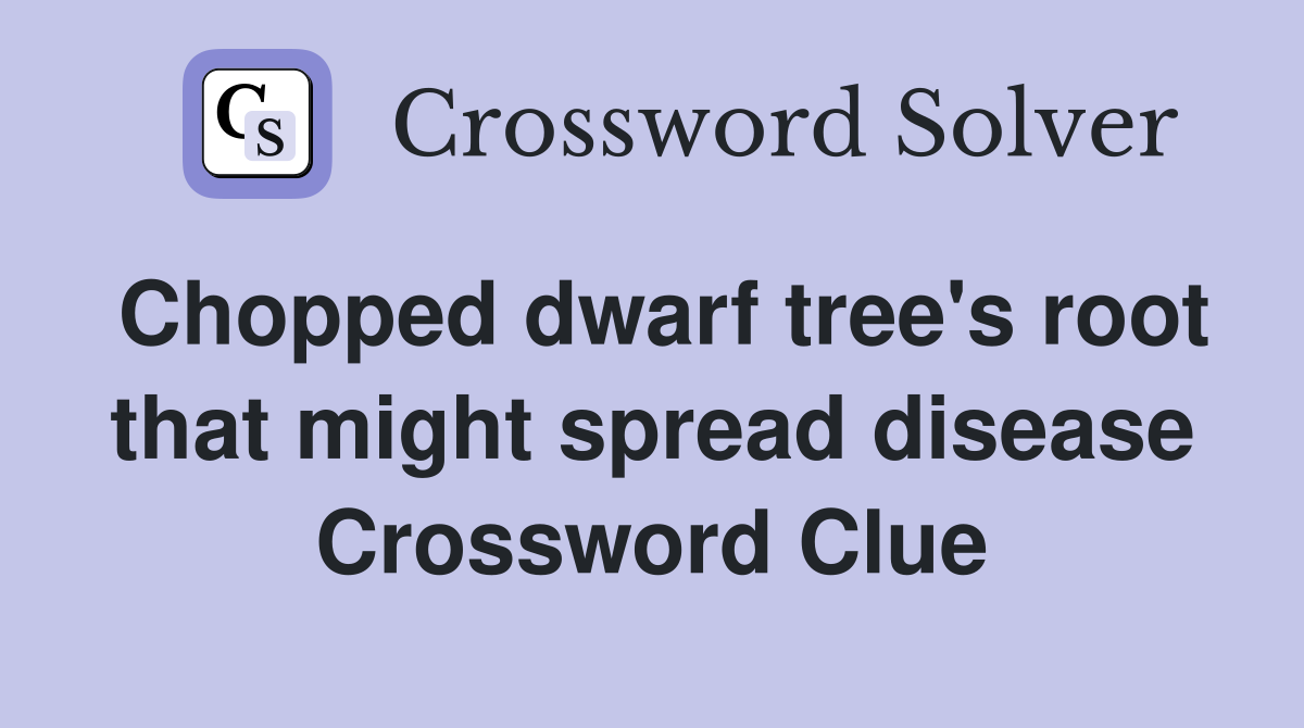 Chopped dwarf tree's root that might spread disease Crossword Clue