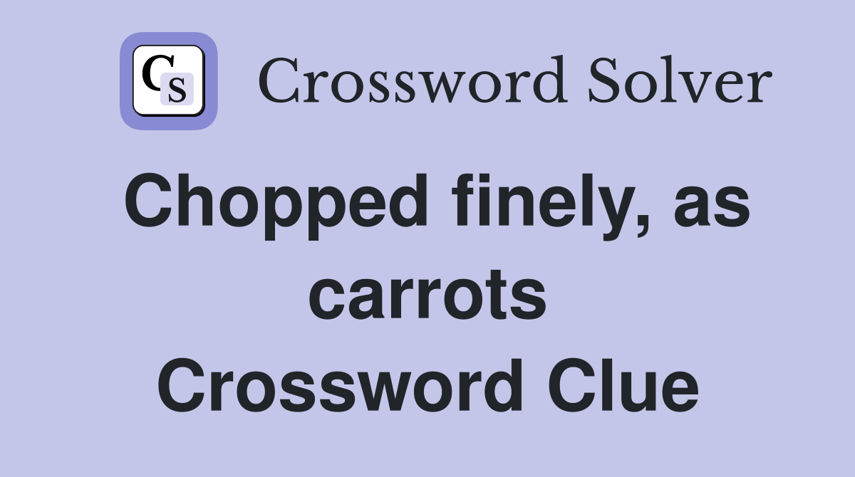 Chopped finely, as carrots Crossword Clue