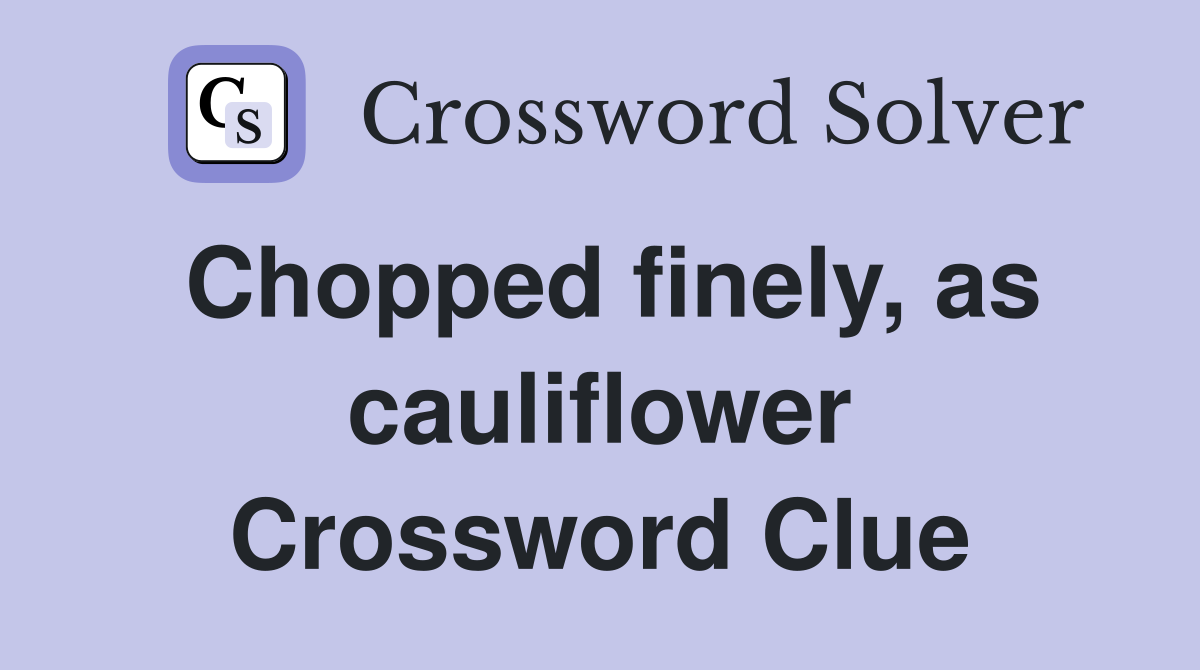 Chopped finely, as cauliflower Crossword Clue