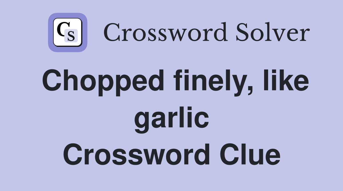 Chopped finely, like garlic Crossword Clue
