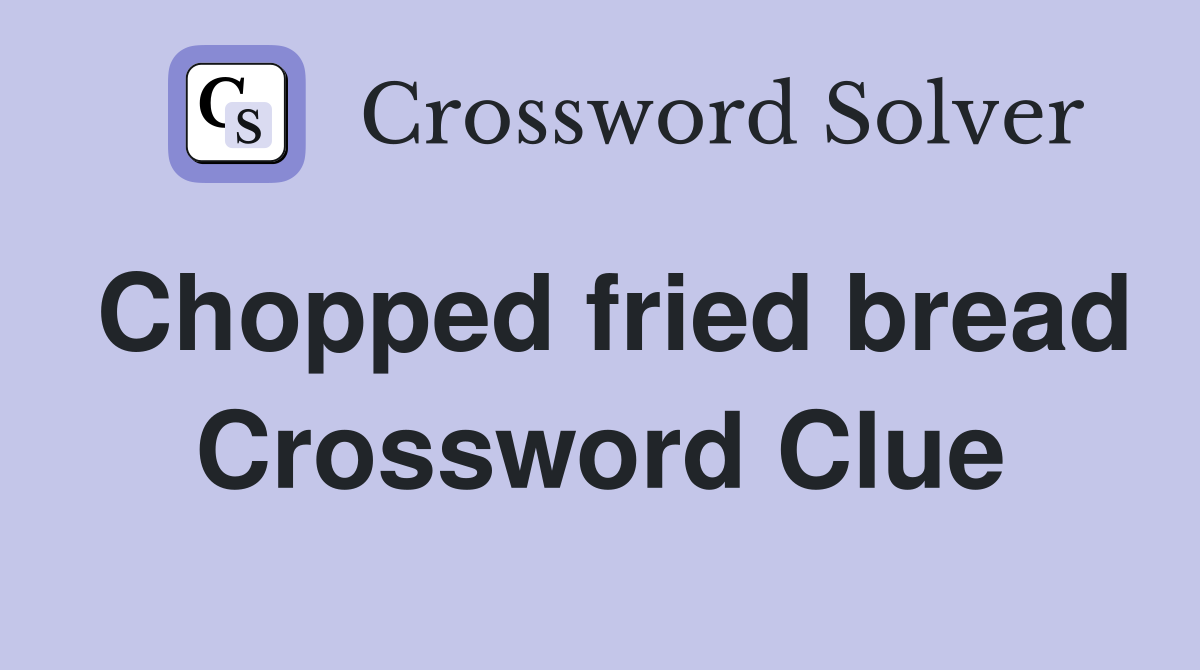 Chopped fried bread Crossword Clue