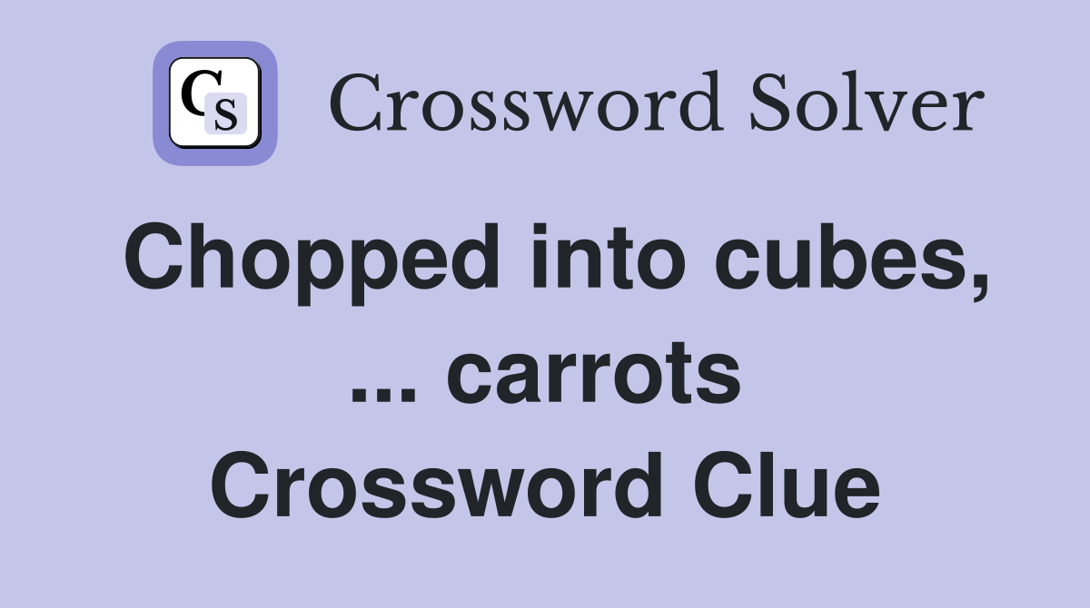 Chopped into cubes, ... carrots Crossword Clue
