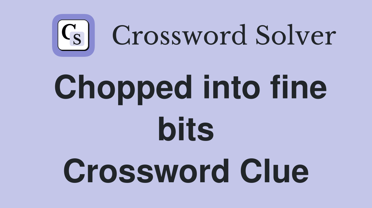 Chopped into fine bits Crossword Clue