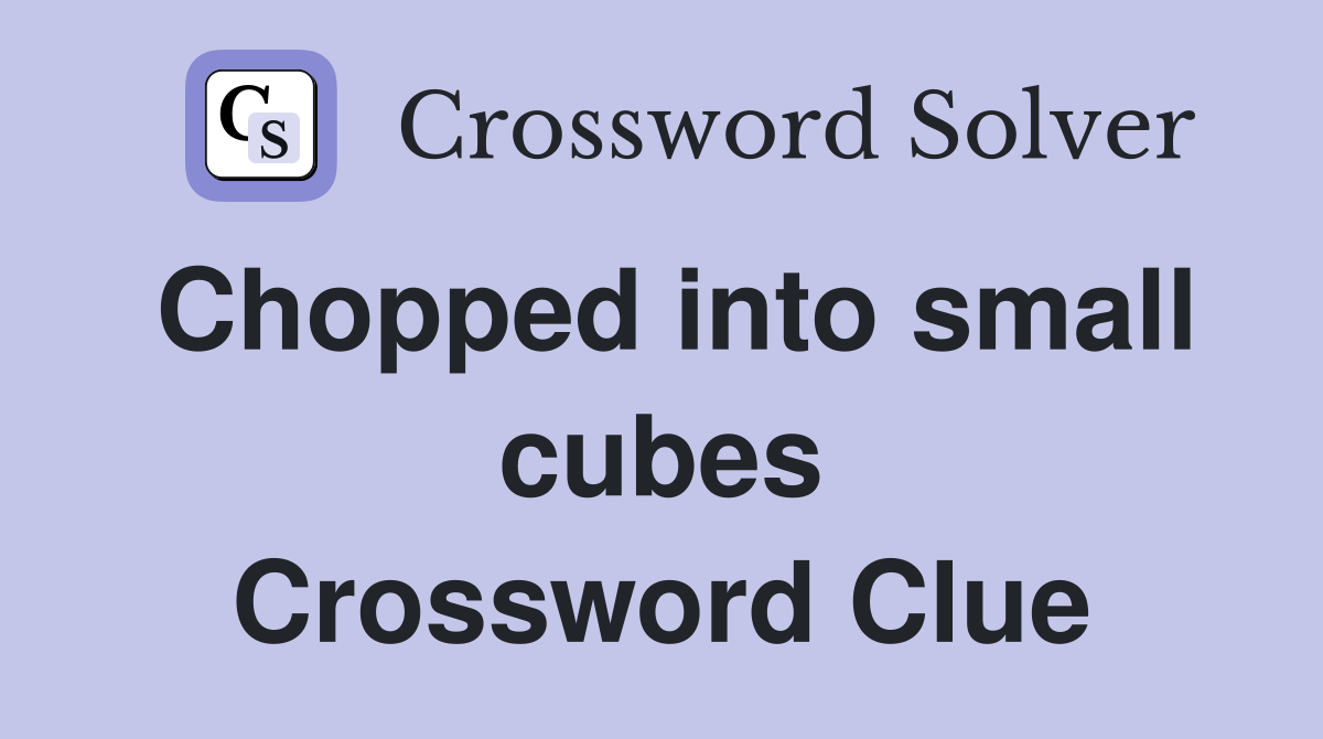 Chopped into small cubes Crossword Clue