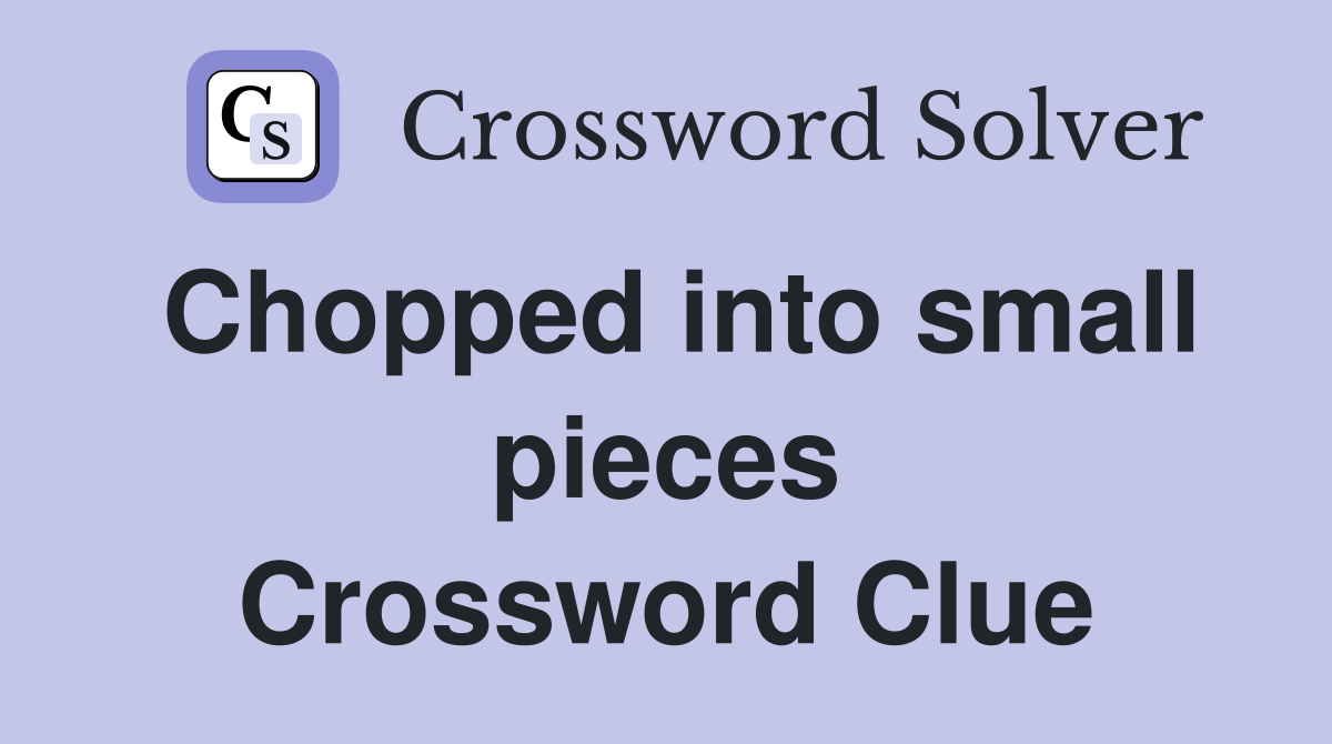 Chopped into small pieces Crossword Clue