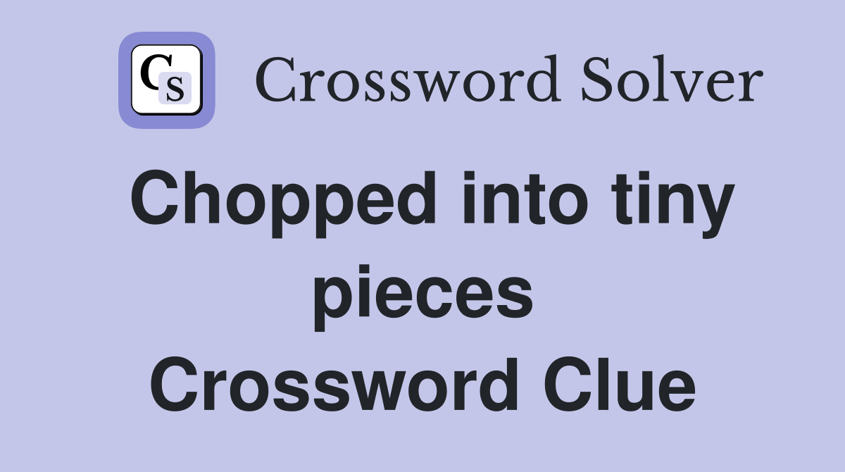 Chopped into tiny pieces Crossword Clue