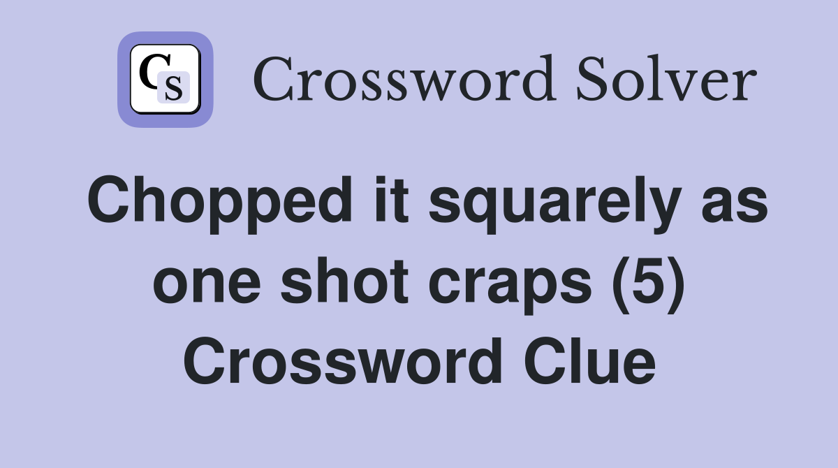 Chopped it squarely as one shot craps (5) Crossword Clue